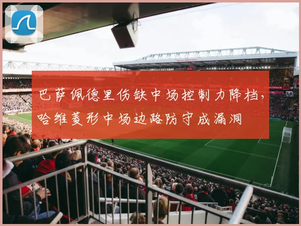 巴萨佩德里伤缺中场控制力降档，哈维菱形中场边路防守成漏洞