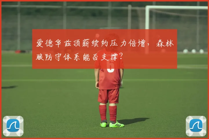 爱德华兹顶薪续约压力倍增，森林狼防守体系能否支撑？